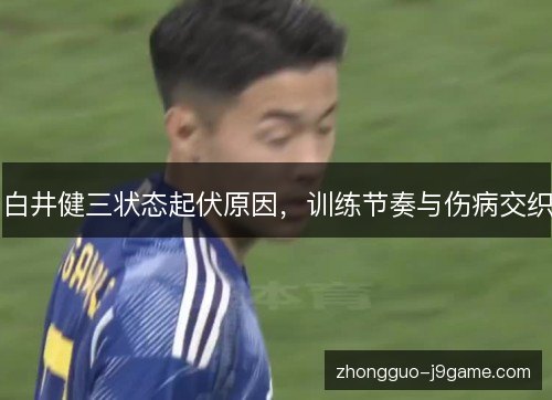 白井健三状态起伏原因,训练节奏与伤病交织 白井健三状态起伏原因,训练节奏与伤病交织
