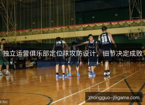 独立运营俱乐部定位球攻防设计,细节决定成败 独立运营俱乐部定位球攻防设计,细节决定成败