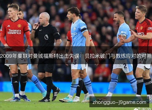 2009年曼联对曼城福斯特出击失误：贝拉米破门与教练应对的对照